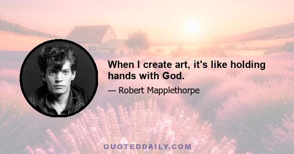 When I create art, it's like holding hands with God.