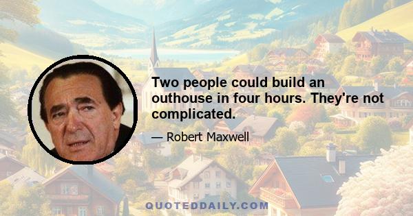 Two people could build an outhouse in four hours. They're not complicated.