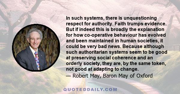 In such systems, there is unquestioning respect for authority. Faith trumps evidence. But if indeed this is broadly the explanation for how co-operative behaviour has evolved and been maintained in human societies, it