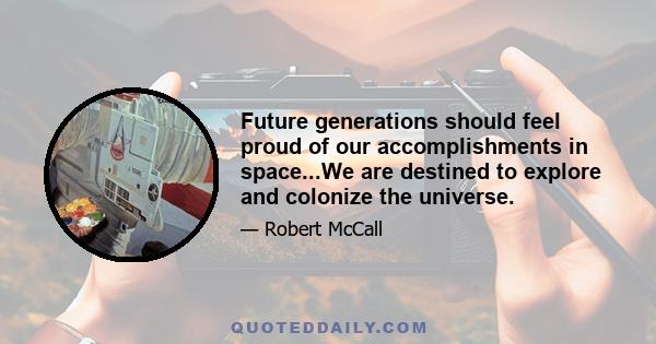 Future generations should feel proud of our accomplishments in space...We are destined to explore and colonize the universe.