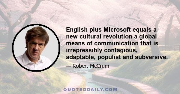 English plus Microsoft equals a new cultural revolution a global means of communication that is irrepressibly contagious, adaptable, populist and subversive.