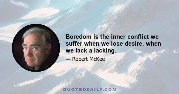 Boredom is the inner conflict we suffer when we lose desire, when we lack a lacking.