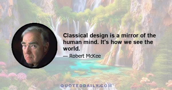 Classical design is a mirror of the human mind. It's how we see the world.