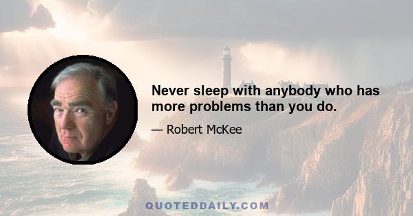 Never sleep with anybody who has more problems than you do.