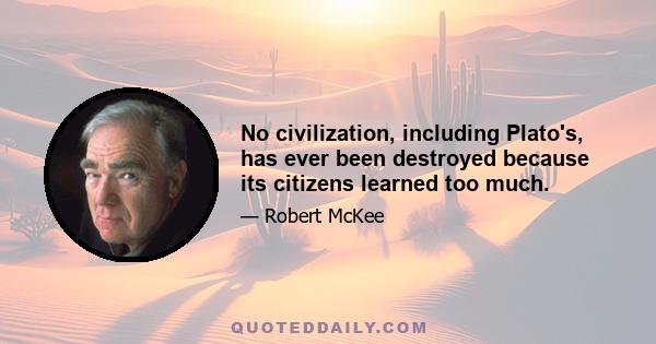 No civilization, including Plato's, has ever been destroyed because its citizens learned too much.