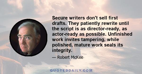 Secure writers don't sell first drafts. They patiently rewrite until the script is as director-ready, as actor-ready as possible. Unfinished work invites tampering, while polished, mature work seals its integrity.