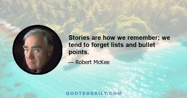 Stories are how we remember; we tend to forget lists and bullet points.