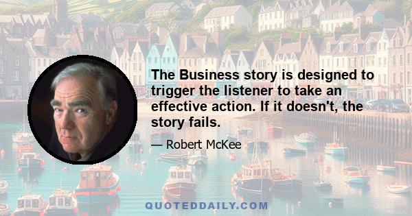 The Business story is designed to trigger the listener to take an effective action. If it doesn't, the story fails.