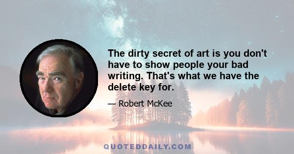 The dirty secret of art is you don't have to show people your bad writing. That's what we have the delete key for.