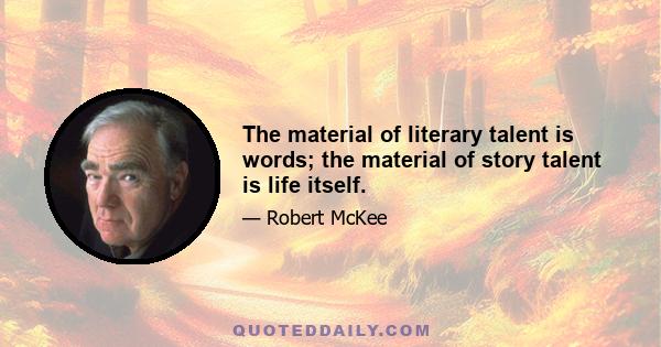 The material of literary talent is words; the material of story talent is life itself.