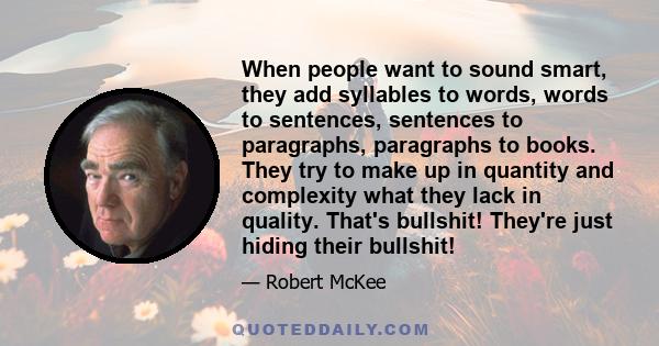 When people want to sound smart, they add syllables to words, words to sentences, sentences to paragraphs, paragraphs to books. They try to make up in quantity and complexity what they lack in quality. That's bullshit!