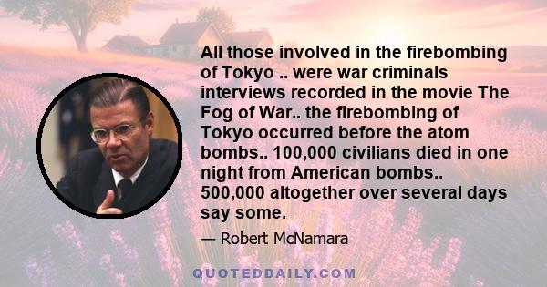 All those involved in the firebombing of Tokyo .. were war criminals interviews recorded in the movie The Fog of War.. the firebombing of Tokyo occurred before the atom bombs.. 100,000 civilians died in one night from