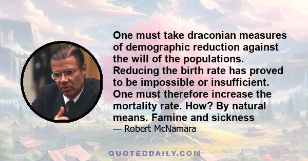 One must take draconian measures of demographic reduction against the will of the populations. Reducing the birth rate has proved to be impossible or insufficient. One must therefore increase the mortality rate. How? By 