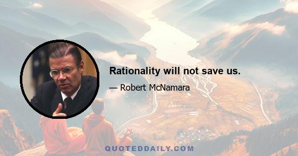 Rationality will not save us.