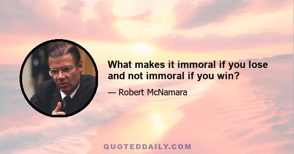 What makes it immoral if you lose and not immoral if you win?