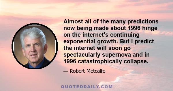 Almost all of the many predictions now being made about 1996 hinge on the internet's continuing exponential growth. But I predict the internet will soon go spectacularly supernova and in 1996 catastrophically collapse.