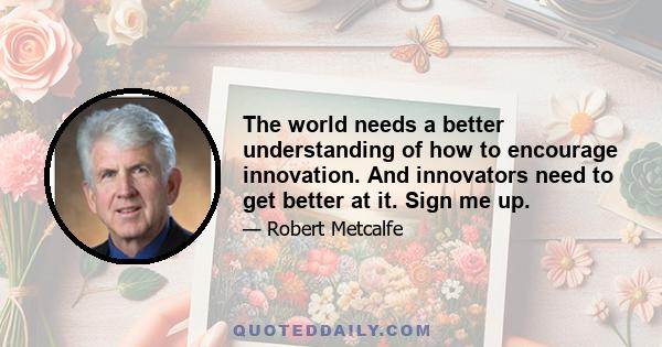 The world needs a better understanding of how to encourage innovation. And innovators need to get better at it. Sign me up.