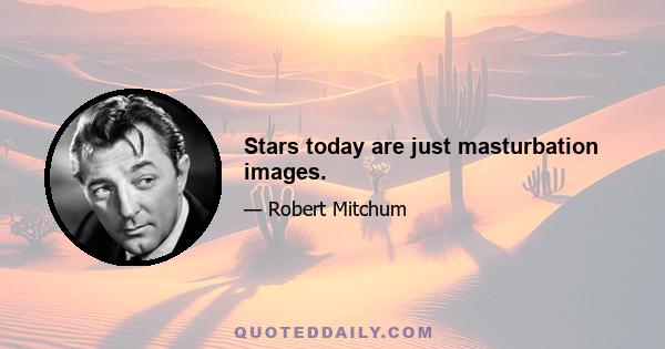 Stars today are just masturbation images.