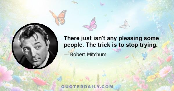 There just isn't any pleasing some people. The trick is to stop trying.