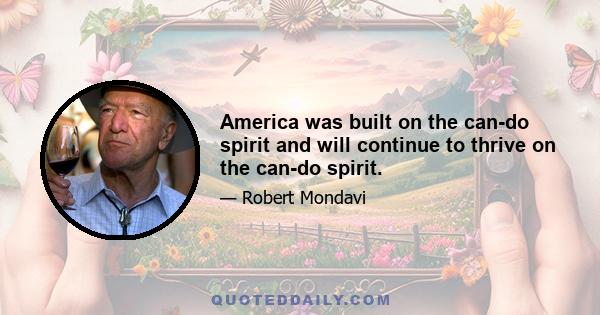 America was built on the can-do spirit and will continue to thrive on the can-do spirit.