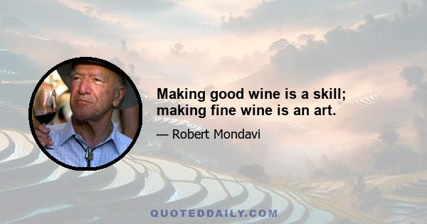 Making good wine is a skill; making fine wine is an art.