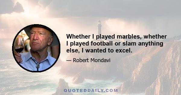 Whether I played marbles, whether I played football or slam anything else, I wanted to excel.