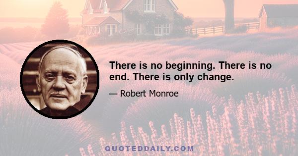 There is no beginning. There is no end. There is only change.