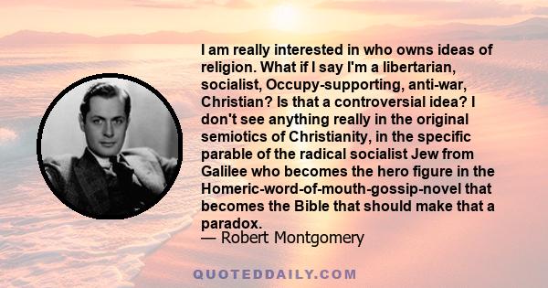 I am really interested in who owns ideas of religion. What if I say I'm a libertarian, socialist, Occupy-supporting, anti-war, Christian? Is that a controversial idea? I don't see anything really in the original