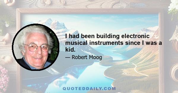 I had been building electronic musical instruments since I was a kid.