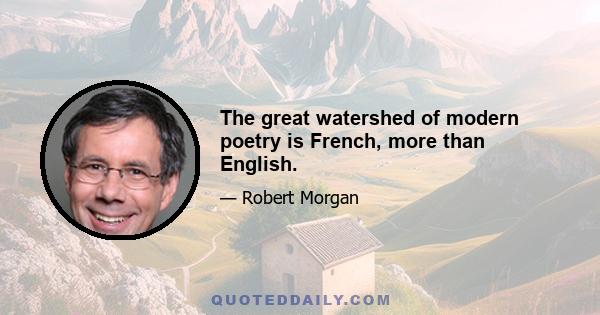 The great watershed of modern poetry is French, more than English.