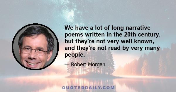 We have a lot of long narrative poems written in the 20th century, but they're not very well known, and they're not read by very many people.