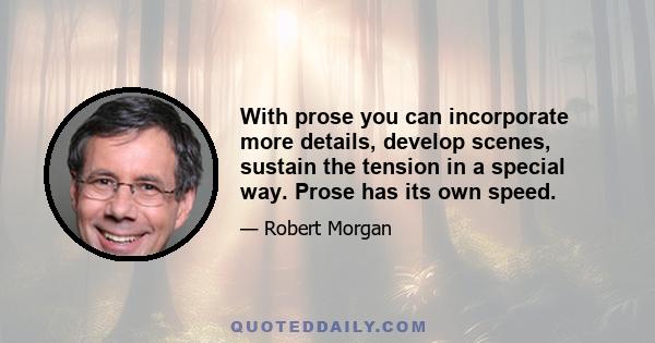 With prose you can incorporate more details, develop scenes, sustain the tension in a special way. Prose has its own speed.