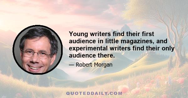 Young writers find their first audience in little magazines, and experimental writers find their only audience there.