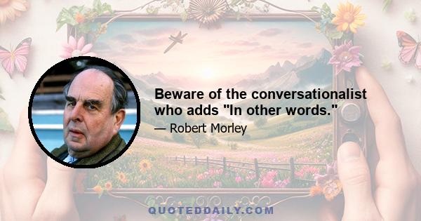 Beware of the conversationalist who adds In other words.