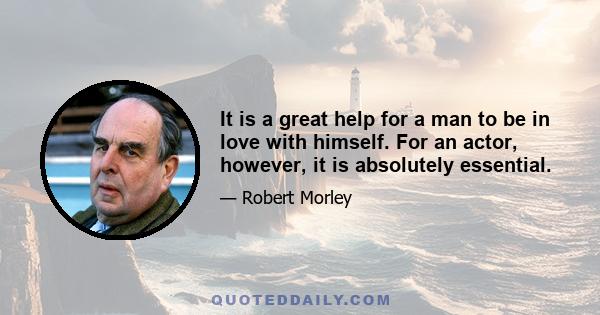 It is a great help for a man to be in love with himself. For an actor, however, it is absolutely essential.