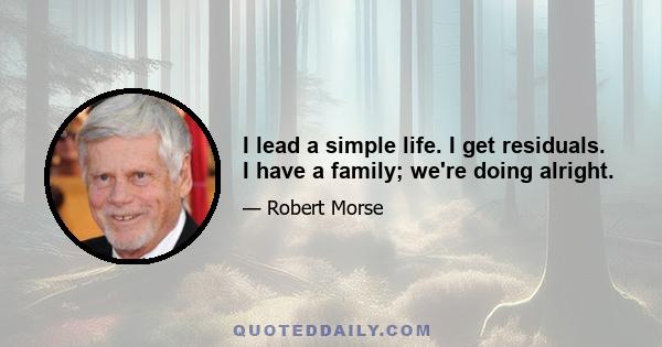 I lead a simple life. I get residuals. I have a family; we're doing alright.