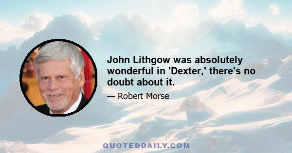 John Lithgow was absolutely wonderful in 'Dexter,' there's no doubt about it.