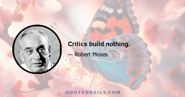 Critics build nothing.