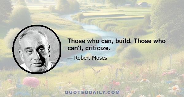 Those who can, build. Those who can't, criticize.