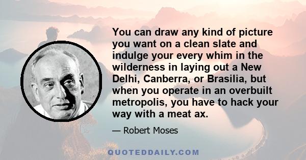 You can draw any kind of picture you want on a clean slate and indulge your every whim in the wilderness in laying out a New Delhi, Canberra, or Brasilia, but when you operate in an overbuilt metropolis, you have to