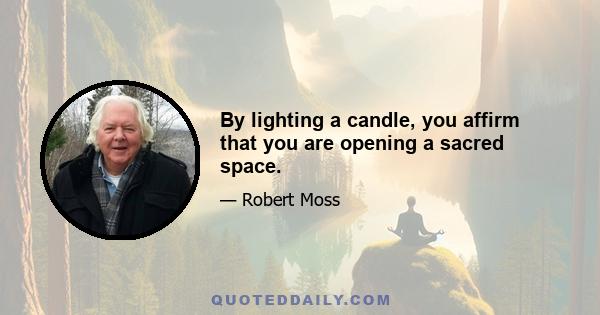 By lighting a candle, you affirm that you are opening a sacred space.