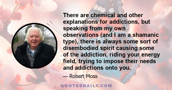 There are chemical and other explanations for addictions, but speaking from my own observations (and I am a shamanic type), there is always some sort of disembodied spirit causing some of the addiction, riding your