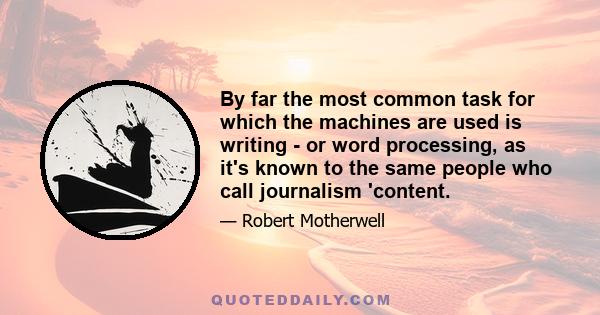 By far the most common task for which the machines are used is writing - or word processing, as it's known to the same people who call journalism 'content.