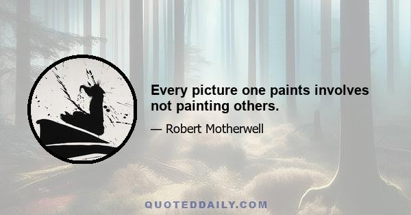 Every picture one paints involves not painting others.