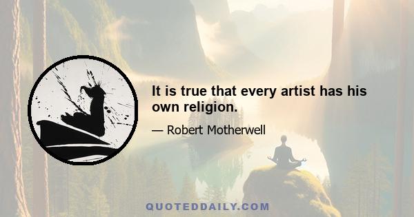 It is true that every artist has his own religion.