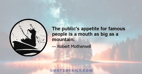 The public's appetite for famous people is a mouth as big as a mountain.