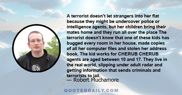 A terrorist doesn't let strangers into her flat because they might be undercover police or intelligence agents, but her children bring their mates home and they run all over the place The terrorist doesn't know that one 