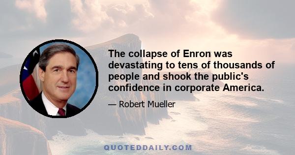 The collapse of Enron was devastating to tens of thousands of people and shook the public's confidence in corporate America.