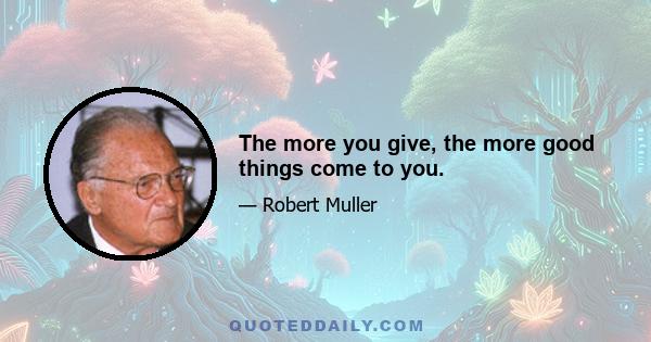 The more you give, the more good things come to you.