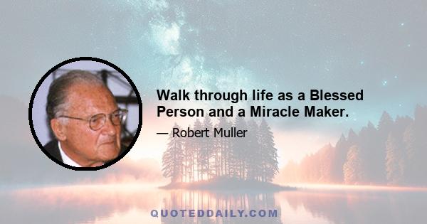 Walk through life as a Blessed Person and a Miracle Maker.